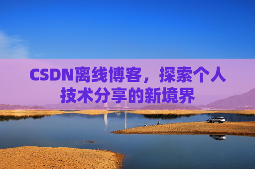 CSDN离线博客，探索个人技术分享的新境界