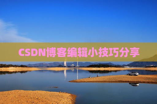 CSDN博客编辑小技巧分享