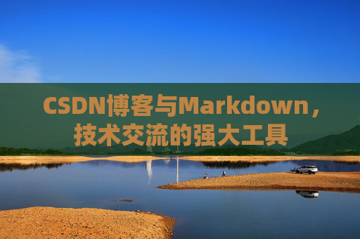 CSDN博客与Markdown，技术交流的强大工具