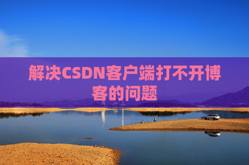 解决CSDN客户端打不开博客的问题
